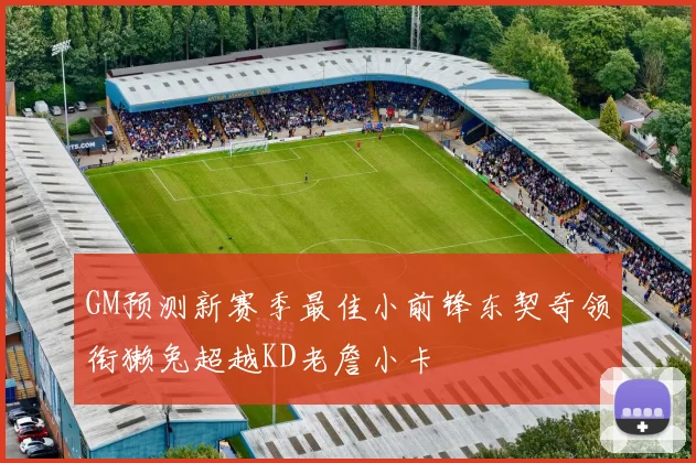 GM预测新赛季最佳小前锋东契奇领衔獭兔超越KD老詹小卡