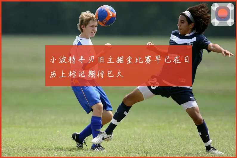 小波特手刃旧主掘金比赛早已在日历上标记期待已久