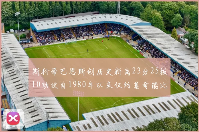 斯科蒂巴恩斯创历史新高23分25板10助攻自1980年以来仅约基奇能比肩
