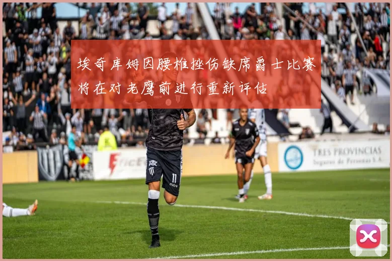 埃奇库姆因腰椎挫伤缺席爵士比赛将在对老鹰前进行重新评估
