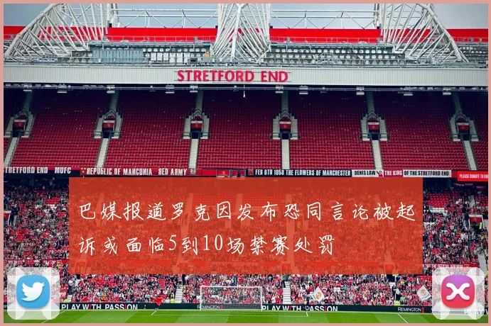 巴媒报道罗克因发布恐同言论被起诉或面临5到10场禁赛处罚