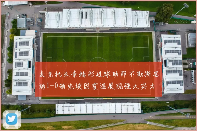 麦克托米奈精彩进球助那不勒斯客场1-0领先埃因霍温展现强大实力