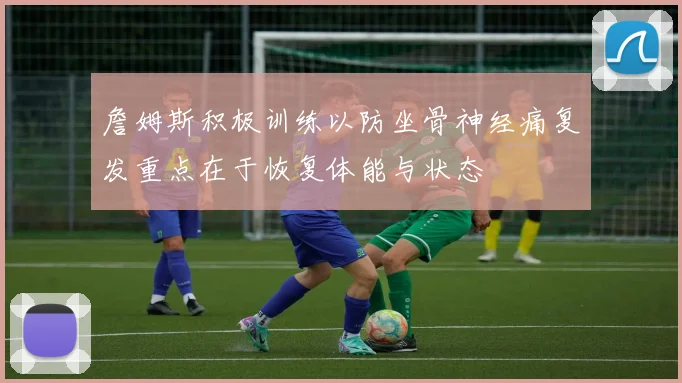 詹姆斯积极训练以防坐骨神经痛复发重点在于恢复体能与状态