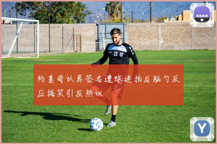 约基奇认真签名遭球迷拍后脑勺反应搞笑引发热议