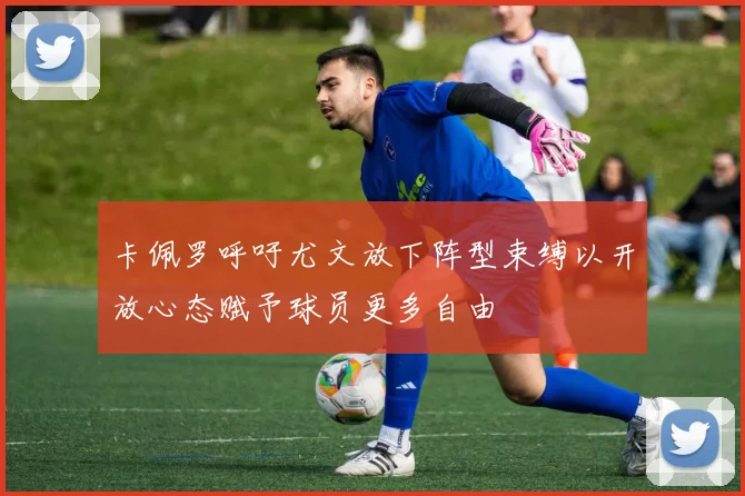 卡佩罗呼吁尤文放下阵型束缚以开放心态赋予球员更多自由