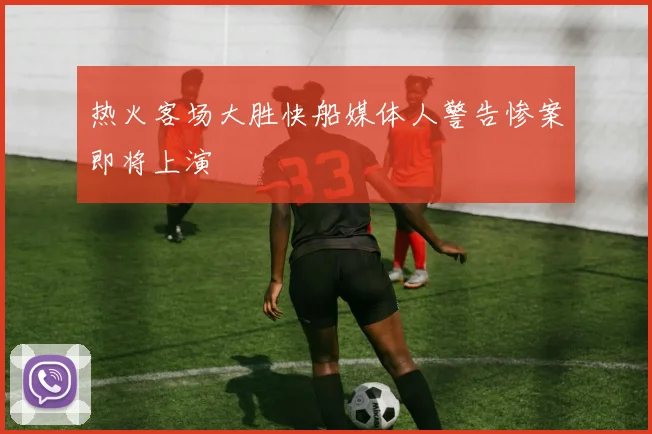 热火客场大胜快船媒体人警告惨案即将上演