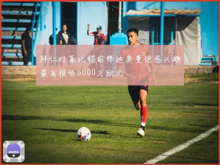 拜仁对莱比锡前锋迪奥曼德感兴趣最高报价6000万欧元